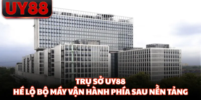 Trụ Sở UY88 - Hé Lộ Bộ Máy Vận Hành Phía Sau Nền Tảng - hakotu
