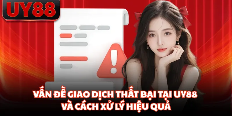 Vấn Đề Giao Dịch Thất Bại Tại UY88 Và Cách Xử Lý Hiệu Quả - hakotu